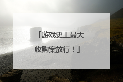 游戏史上最大收购案放行！