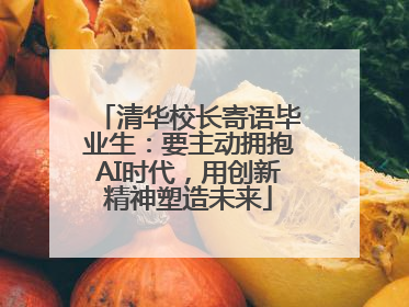 清华校长寄语毕业生：要主动拥抱AI时代，用创新精神塑造未来
