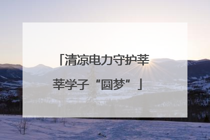 清凉电力守护莘莘学子“圆梦”