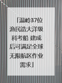 温岭37位渔民造大洋级科考船 建成后可满足全球无限航区作业需求
