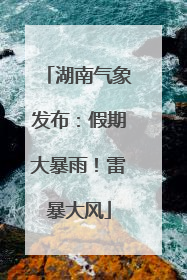 湖南气象发布：假期大暴雨！雷暴大风