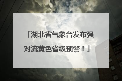 湖北省气象台发布强对流黄色省级预警！