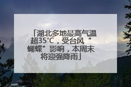 湖北多地最高气温超35℃，受台风“蝴蝶”影响，本周末将迎强降雨