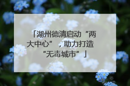 湖州德清启动“两大中心”，助力打造“无毒城市”