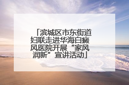 滨城区市东街道妇联走进华海白癜风医院开展“家风润新”宣讲活动