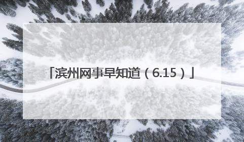 滨州网事早知道（6.15）