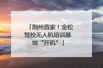 荆州首家！金松驾校无人机培训基地“开机”