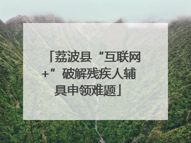 荔波县“互联网+”破解残疾人辅具申领难题
