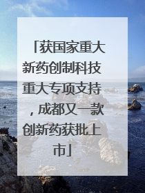 获国家重大新药创制科技重大专项支持，成都又一款创新药获批上市