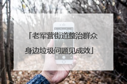 老军营街道整治群众身边垃圾问题见成效