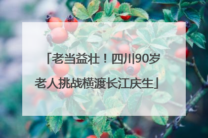 老当益壮！四川90岁老人挑战横渡长江庆生