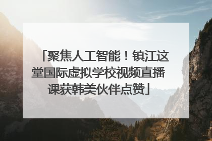 聚焦人工智能！镇江这堂国际虚拟学校视频直播课获韩美伙伴点赞