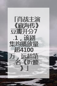 肖战主演《藏海传》豆瓣开分7.1，该剧集均播放量超4100万，远超第二名《折腰》