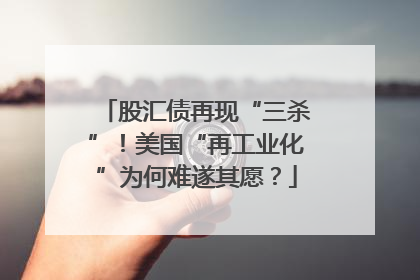 股汇债再现“三杀”！美国“再工业化”为何难遂其愿？