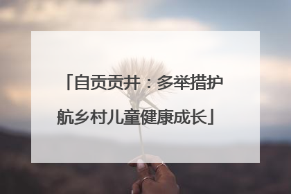 自贡贡井：多举措护航乡村儿童健康成长