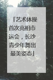 艺术体操首次亮相市运会，长沙青少年舞出最美姿态