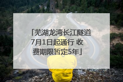 芜湖龙湾长江隧道7月1日起通行 收费期限暂定5年
