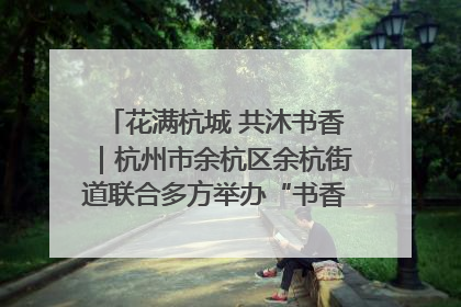 花满杭城 共沐书香｜杭州市余杭区余杭街道联合多方举办“书香换花香”活动