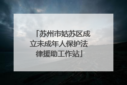 苏州市姑苏区成立未成年人保护法律援助工作站
