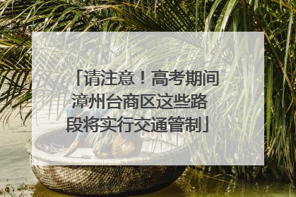 请注意！高考期间 漳州台商区这些路段将实行交通管制