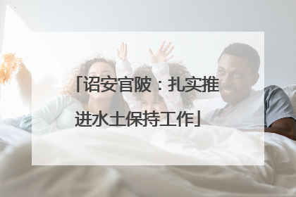 诏安官陂：扎实推进水土保持工作