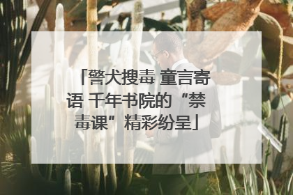 警犬搜毒 童言寄语 千年书院的“禁毒课”精彩纷呈