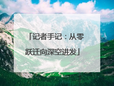 记者手记：从零跃迁向深空进发