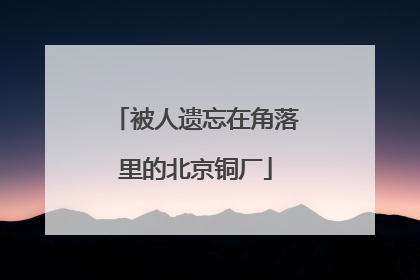 被人遗忘在角落里的北京铜厂