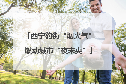 西宁豹街“烟火气” 燃动城市“夜未央”