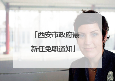 西安市政府最新任免职通知
