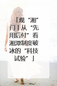 观“湘”门丨从“先用后付”看湘潭制度破冰的“科技试验”