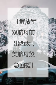 解放军双航母前出西太，美航母紧急回援