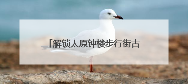 解锁太原钟楼步行街古韵与新潮的文化密码