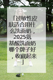 过敏性皮肤适合用什么洗面奶，2025氨基酸洗面奶哪个牌子好，收藏起来