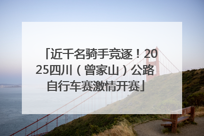 近千名骑手竞逐！2025四川（曾家山）公路自行车赛激情开赛