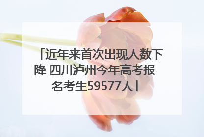 近年来首次出现人数下降 四川泸州今年高考报名考生59577人
