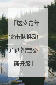 这支青年突击队推动广西智慧交通升级