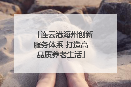 连云港海州创新服务体系 打造高品质养老生活