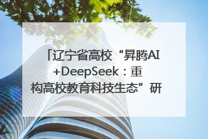 辽宁省高校“昇腾AI+DeepSeek：重构高校教育科技生态”研讨会在沈阳成功举办