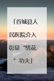 谷城县人民医院介入彰显“绣花”功夫