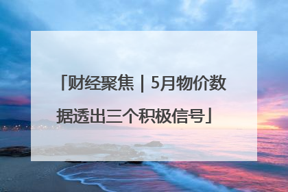 财经聚焦｜5月物价数据透出三个积极信号