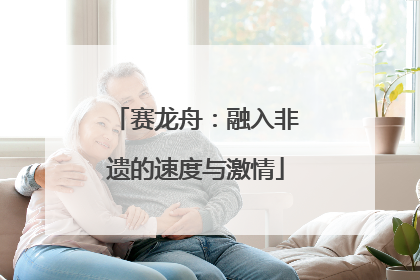 赛龙舟：融入非遗的速度与激情