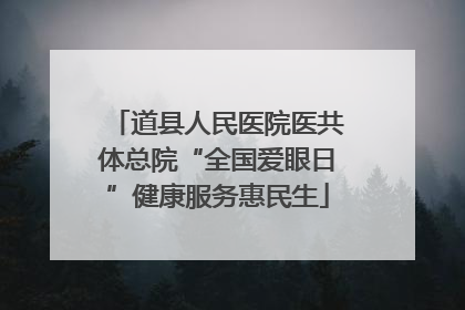 道县人民医院医共体总院“全国爱眼日”健康服务惠民生