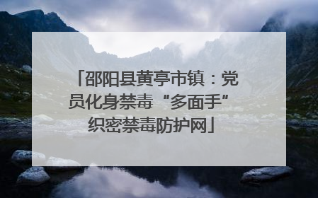 邵阳县黄亭市镇：党员化身禁毒“多面手” 织密禁毒防护网