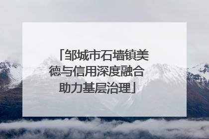 邹城市石墙镇美德与信用深度融合助力基层治理