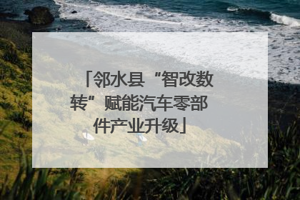 邻水县“智改数转”赋能汽车零部件产业升级
