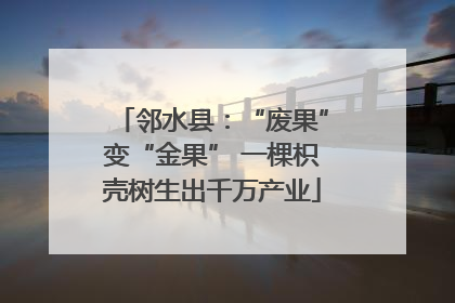 邻水县：“废果”变“金果” 一棵枳壳树生出千万产业