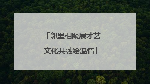 邻里相聚展才艺 文化共融绘温情