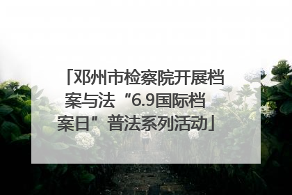 邓州市检察院开展档案与法“6.9国际档案日”普法系列活动