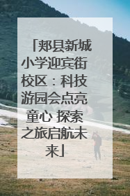 郏县新城小学迎宾街校区：科技游园会点亮童心 探索之旅启航未来